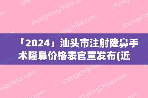 「2024」汕头市注射隆鼻手术隆鼻价格表官宣发布(近6个月均价为：22644元)