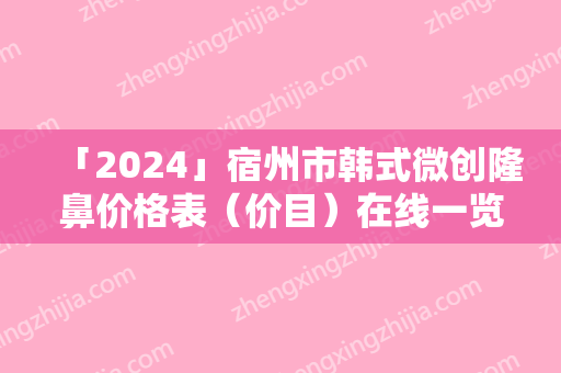 「2024」宿州市韩式微创隆鼻价格表（价目）在线一览-宿州市韩式微创隆鼻美容手术价格汇总