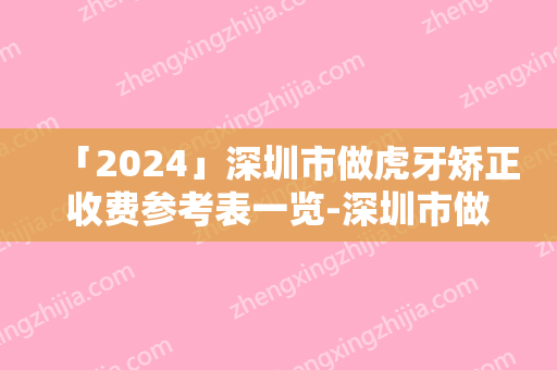 「2024」深圳市做虎牙矫正收费参考表一览-深圳市做虎牙矫正价格